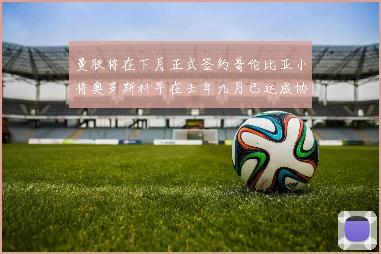 曼联将在下月正式签约哥伦比亚小将奥罗斯科早在去年九月已达成协议