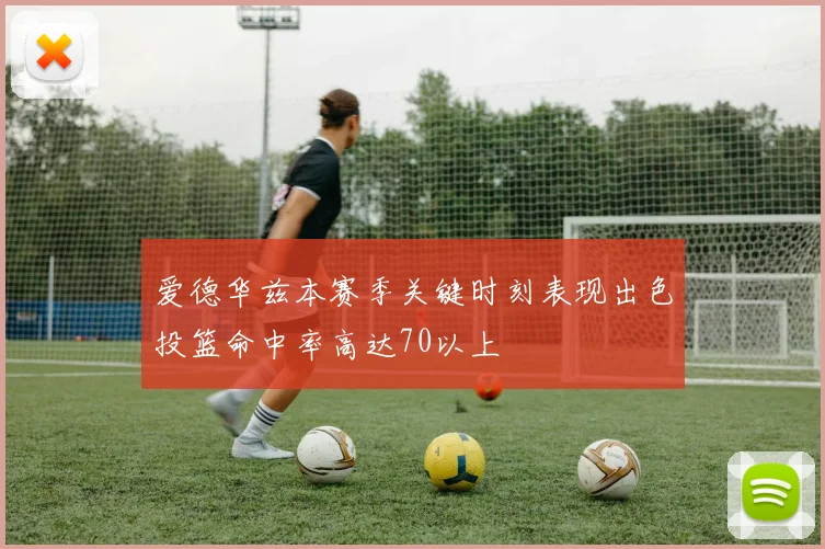 爱德华兹本赛季关键时刻表现出色投篮命中率高达70以上