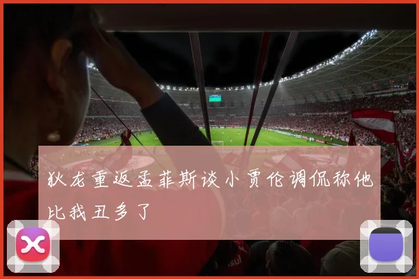 狄龙重返孟菲斯谈小贾伦调侃称他比我丑多了