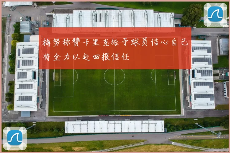 梅努称赞卡里克给予球员信心自己将全力以赴回报信任