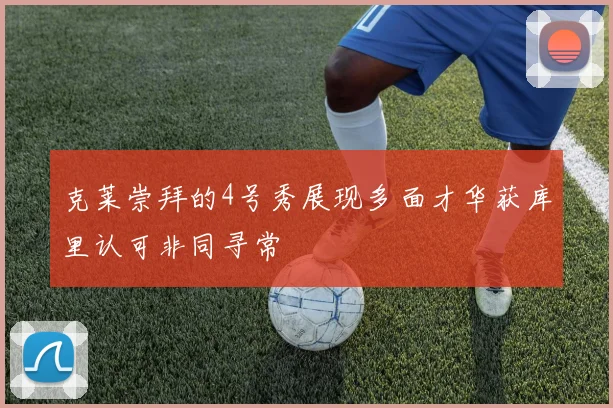 克莱崇拜的4号秀展现多面才华获库里认可非同寻常