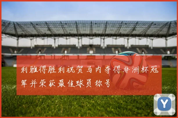 利雅得胜利祝贺马内夺得非洲杯冠军并荣获最佳球员称号