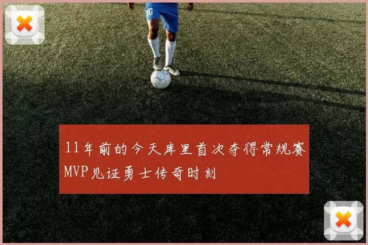 11年前的今天库里首次夺得常规赛MVP见证勇士传奇时刻